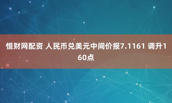 恒财网配资 人民币兑美元中间价报7.1161 调升160点
