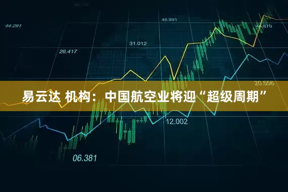 易云达 机构：中国航空业将迎“超级周期”