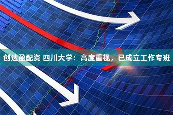 创达盈配资 四川大学：高度重视，已成立工作专班