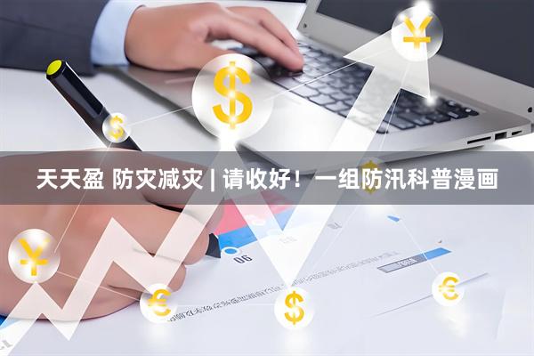 天天盈 防灾减灾 | 请收好！一组防汛科普漫画
