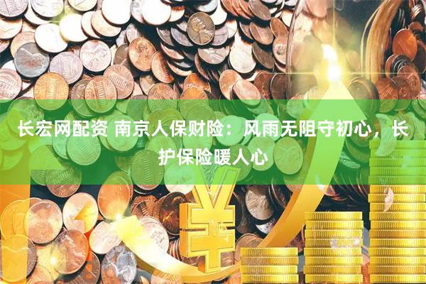 长宏网配资 南京人保财险：风雨无阻守初心，长护保险暖人心