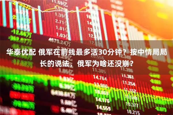 华泰优配 俄军在前线最多活30分钟？按中情局局长的说法，俄军为啥还没崩？